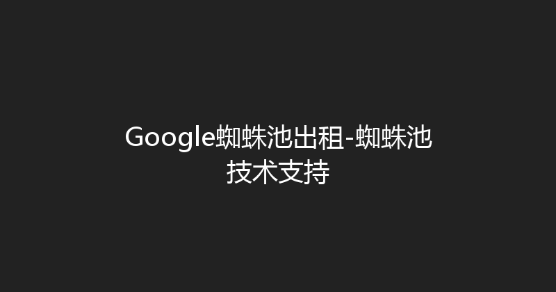 Google蜘蛛池出租-蜘蛛池技术支持 封面图